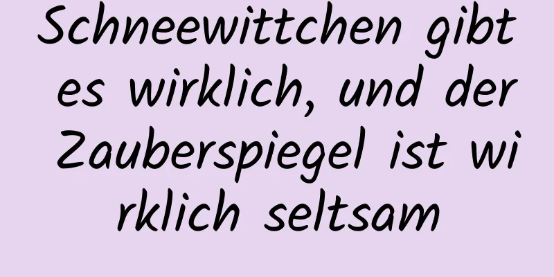 Schneewittchen gibt es wirklich, und der Zauberspiegel ist wirklich seltsam