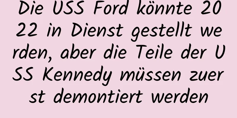 Die USS Ford könnte 2022 in Dienst gestellt werden, aber die Teile der USS Kennedy müssen zuerst demontiert werden