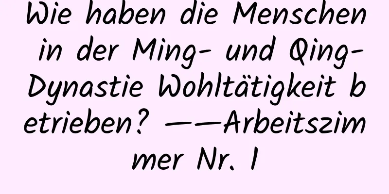 Wie haben die Menschen in der Ming- und Qing-Dynastie Wohltätigkeit betrieben? ——Arbeitszimmer Nr. 1