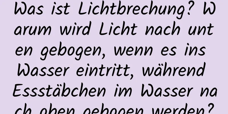 Was ist Lichtbrechung? Warum wird Licht nach unten gebogen, wenn es ins Wasser eintritt, während Essstäbchen im Wasser nach oben gebogen werden?