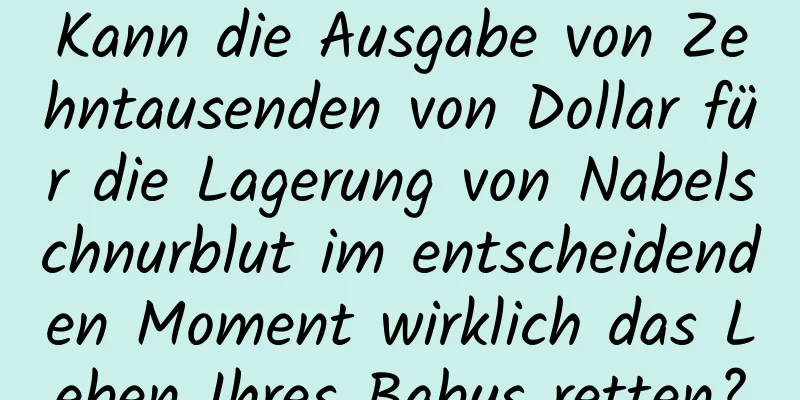 Kann die Ausgabe von Zehntausenden von Dollar für die Lagerung von Nabelschnurblut im entscheidenden Moment wirklich das Leben Ihres Babys retten?