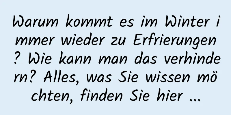 Warum kommt es im Winter immer wieder zu Erfrierungen? Wie kann man das verhindern? Alles, was Sie wissen möchten, finden Sie hier ...