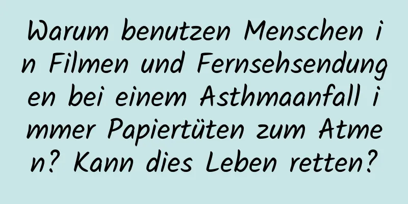 Warum benutzen Menschen in Filmen und Fernsehsendungen bei einem Asthmaanfall immer Papiertüten zum Atmen? Kann dies Leben retten?