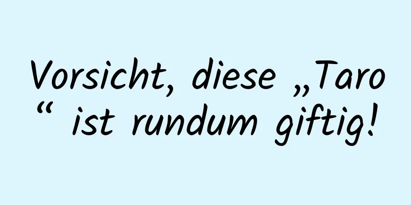 Vorsicht, diese „Taro“ ist rundum giftig!