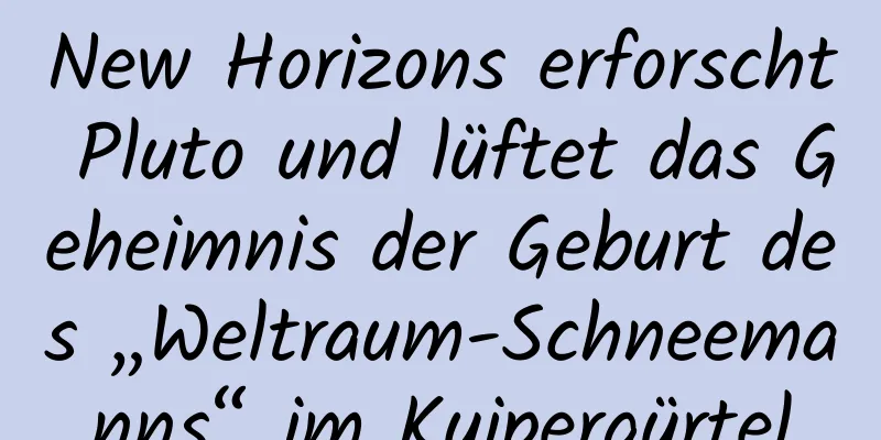 New Horizons erforscht Pluto und lüftet das Geheimnis der Geburt des „Weltraum-Schneemanns“ im Kuipergürtel
