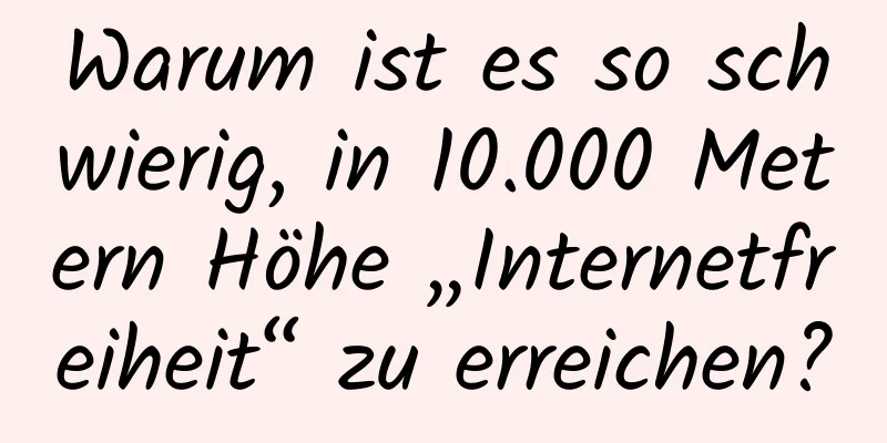 Warum ist es so schwierig, in 10.000 Metern Höhe „Internetfreiheit“ zu erreichen?