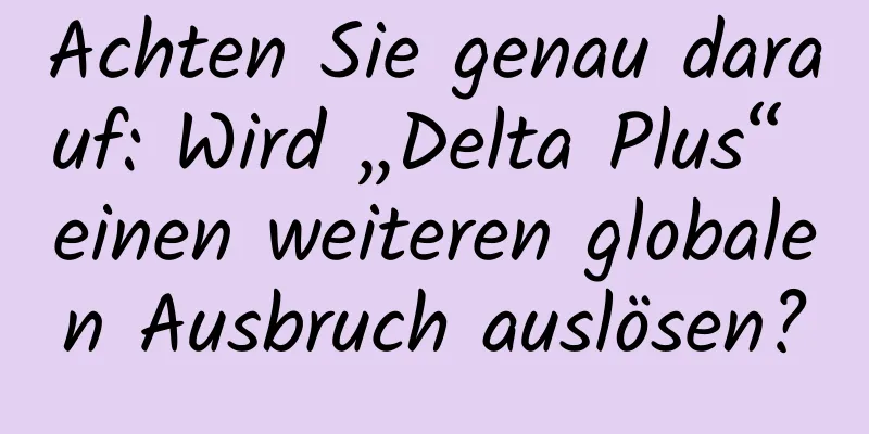 ​Achten Sie genau darauf: Wird „Delta Plus“ einen weiteren globalen Ausbruch auslösen?