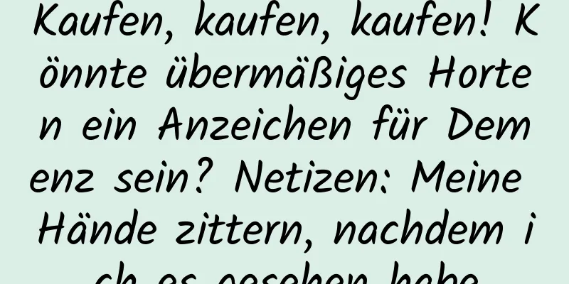 Kaufen, kaufen, kaufen! Könnte übermäßiges Horten ein Anzeichen für Demenz sein? Netizen: Meine Hände zittern, nachdem ich es gesehen habe