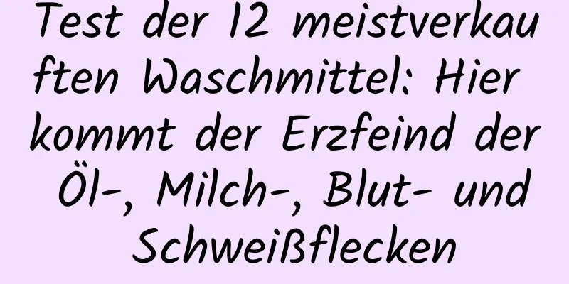 Test der 12 meistverkauften Waschmittel: Hier kommt der Erzfeind der Öl-, Milch-, Blut- und Schweißflecken