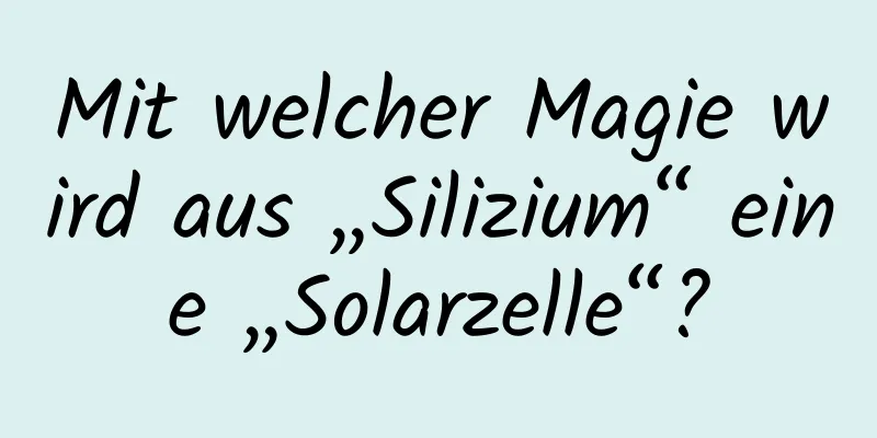 Mit welcher Magie wird aus „Silizium“ eine „Solarzelle“?