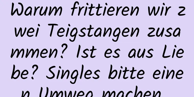 Warum frittieren wir zwei Teigstangen zusammen? Ist es aus Liebe? Singles bitte einen Umweg machen...