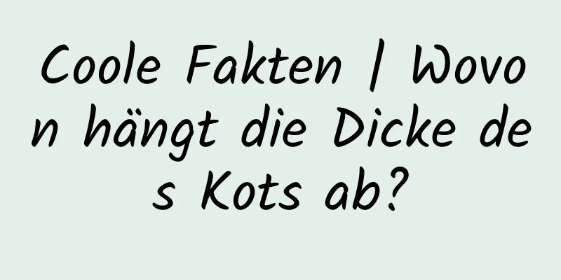 Coole Fakten | Wovon hängt die Dicke des Kots ab?