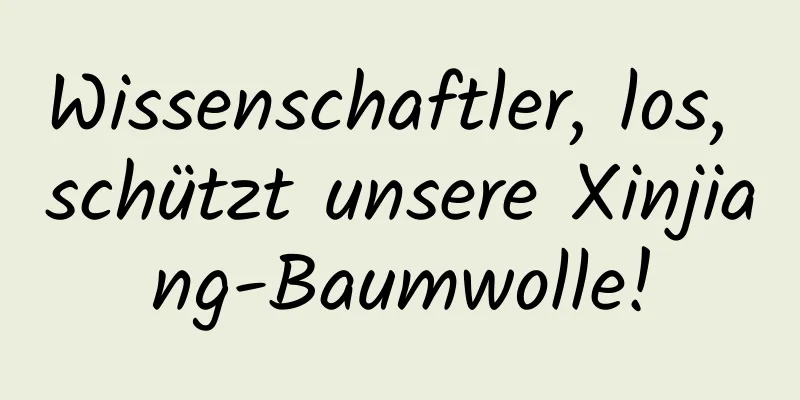 Wissenschaftler, los, schützt unsere Xinjiang-Baumwolle!