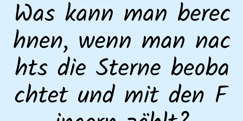 Was kann man berechnen, wenn man nachts die Sterne beobachtet und mit den Fingern zählt?