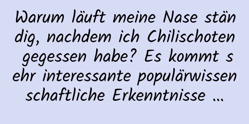 Warum läuft meine Nase ständig, nachdem ich Chilischoten gegessen habe? Es kommt sehr interessante populärwissenschaftliche Erkenntnisse …