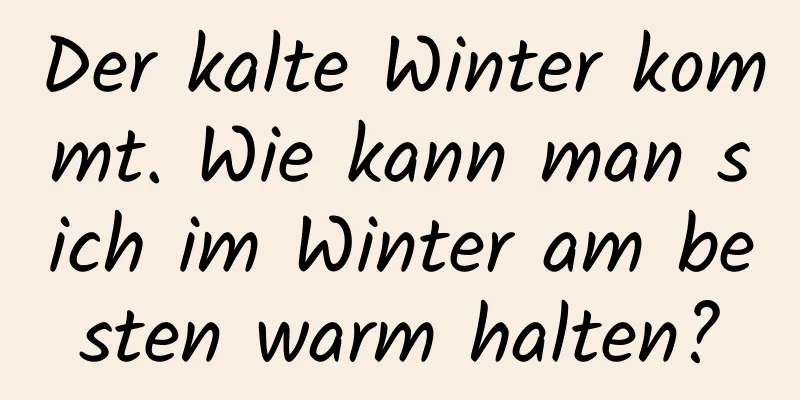 Der kalte Winter kommt. Wie kann man sich im Winter am besten warm halten?