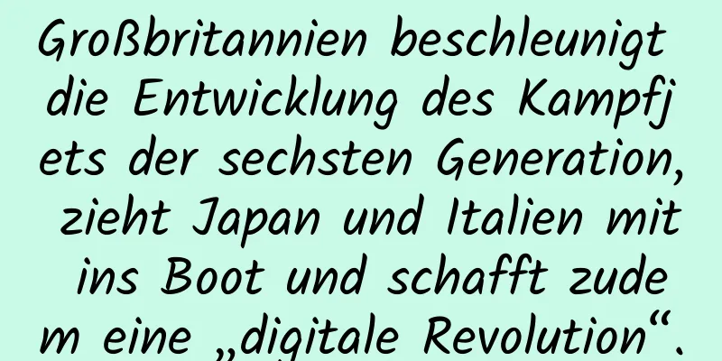 Großbritannien beschleunigt die Entwicklung des Kampfjets der sechsten Generation, zieht Japan und Italien mit ins Boot und schafft zudem eine „digitale Revolution“.