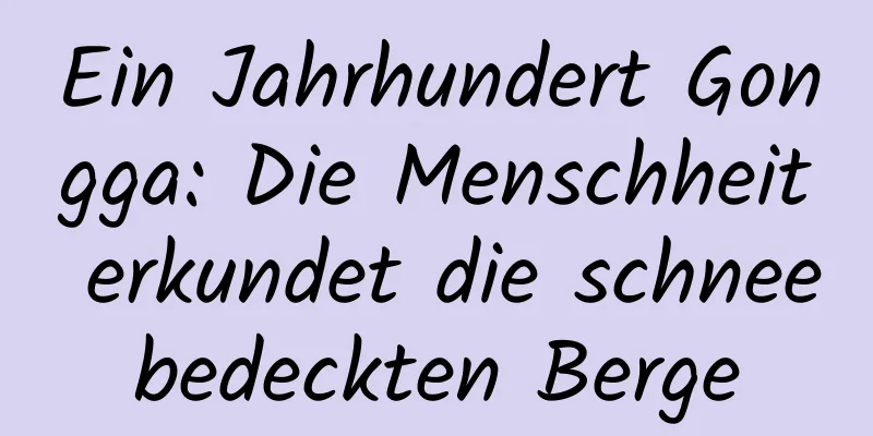 Ein Jahrhundert Gongga: Die Menschheit erkundet die schneebedeckten Berge