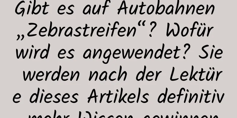 Gibt es auf Autobahnen „Zebrastreifen“? Wofür wird es angewendet? Sie werden nach der Lektüre dieses Artikels definitiv mehr Wissen gewinnen