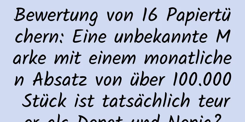Bewertung von 16 Papiertüchern: Eine unbekannte Marke mit einem monatlichen Absatz von über 100.000 Stück ist tatsächlich teurer als Depot und Nepia?
