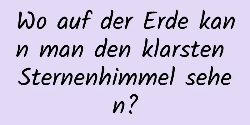 Wo auf der Erde kann man den klarsten Sternenhimmel sehen?