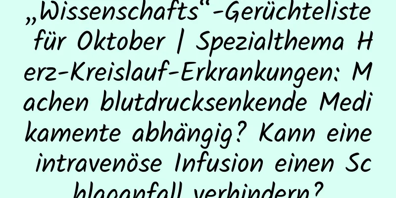 „Wissenschafts“-Gerüchteliste für Oktober | Spezialthema Herz-Kreislauf-Erkrankungen: Machen blutdrucksenkende Medikamente abhängig? Kann eine intravenöse Infusion einen Schlaganfall verhindern?