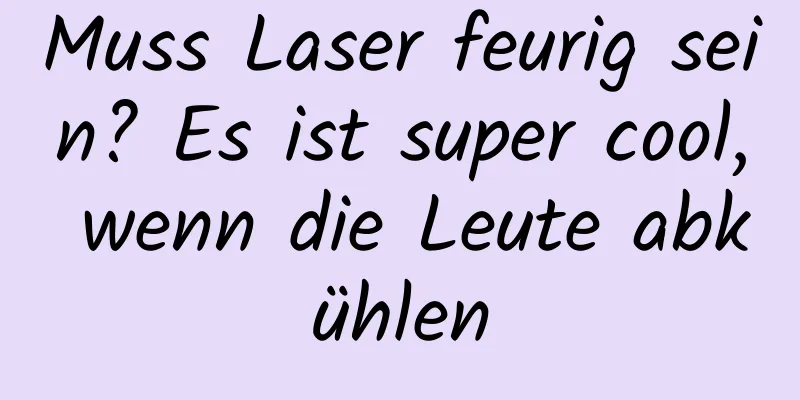 Muss Laser feurig sein? Es ist super cool, wenn die Leute abkühlen