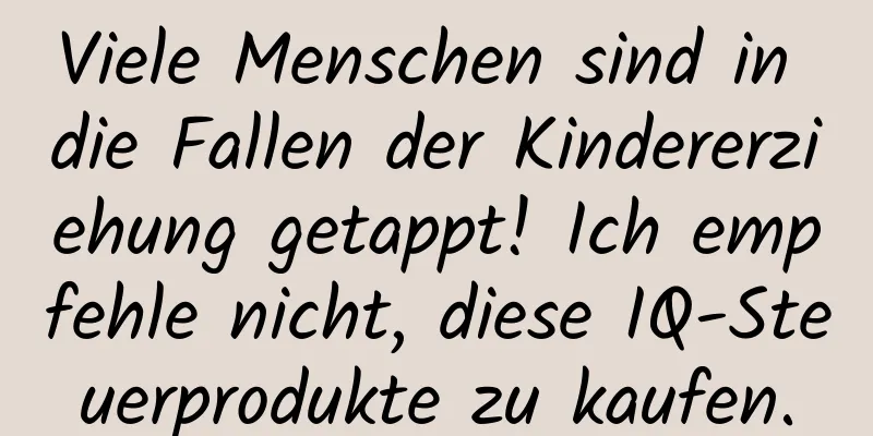 Viele Menschen sind in die Fallen der Kindererziehung getappt! Ich empfehle nicht, diese IQ-Steuerprodukte zu kaufen.