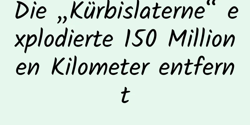 Die „Kürbislaterne“ explodierte 150 Millionen Kilometer entfernt