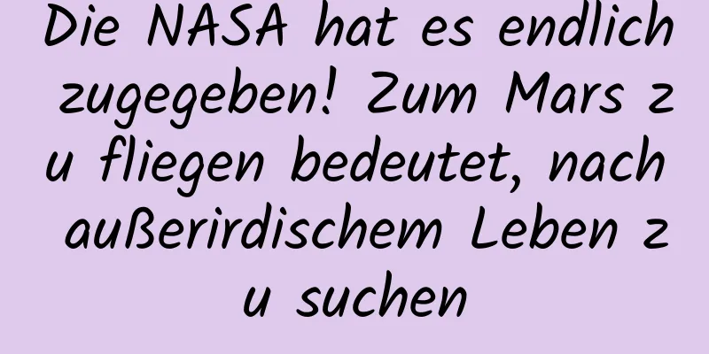 Die NASA hat es endlich zugegeben! Zum Mars zu fliegen bedeutet, nach außerirdischem Leben zu suchen