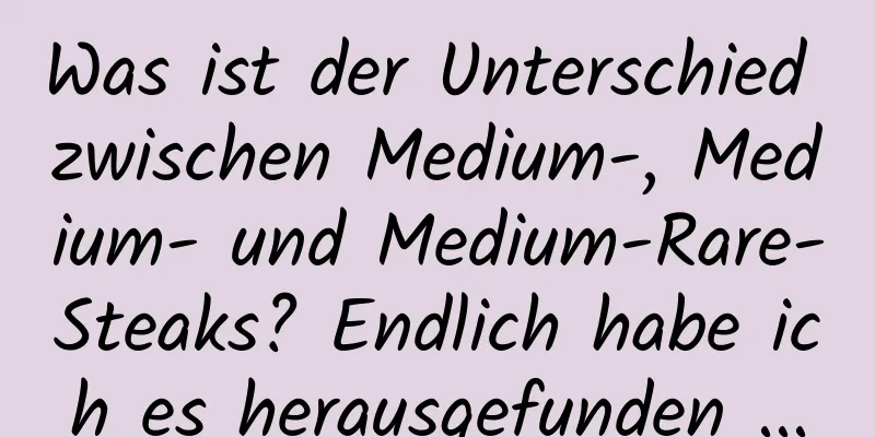 Was ist der Unterschied zwischen Medium-, Medium- und Medium-Rare-Steaks? Endlich habe ich es herausgefunden ...
