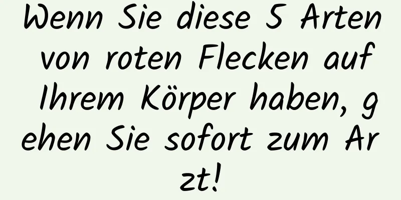 Wenn Sie diese 5 Arten von roten Flecken auf Ihrem Körper haben, gehen Sie sofort zum Arzt!