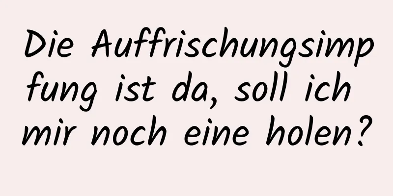 Die Auffrischungsimpfung ist da, soll ich mir noch eine holen?
