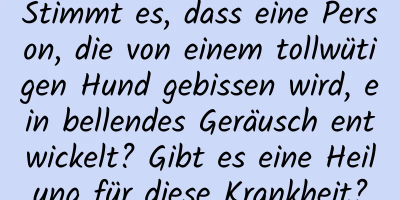 Stimmt es, dass eine Person, die von einem tollwütigen Hund gebissen wird, ein bellendes Geräusch entwickelt? Gibt es eine Heilung für diese Krankheit?