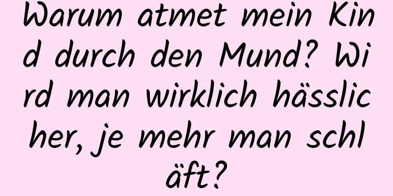 Warum atmet mein Kind durch den Mund? Wird man wirklich hässlicher, je mehr man schläft?