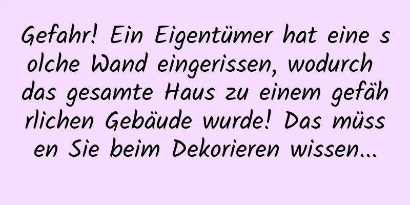 Gefahr! Ein Eigentümer hat eine solche Wand eingerissen, wodurch das gesamte Haus zu einem gefährlichen Gebäude wurde! Das müssen Sie beim Dekorieren wissen...