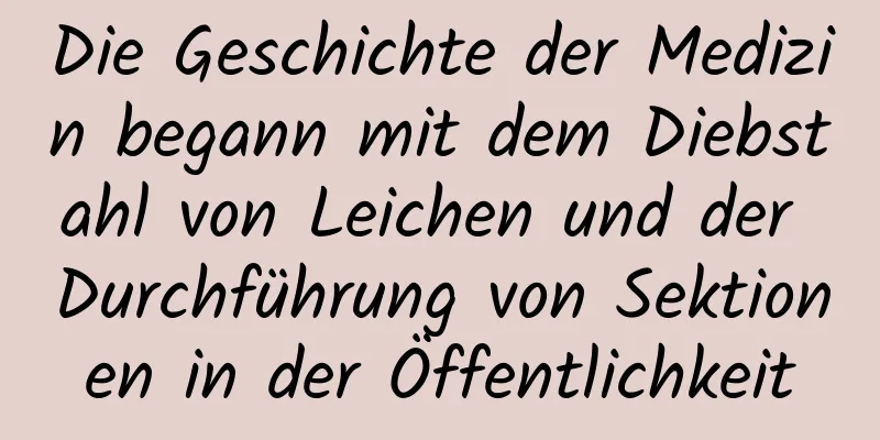 Die Geschichte der Medizin begann mit dem Diebstahl von Leichen und der Durchführung von Sektionen in der Öffentlichkeit