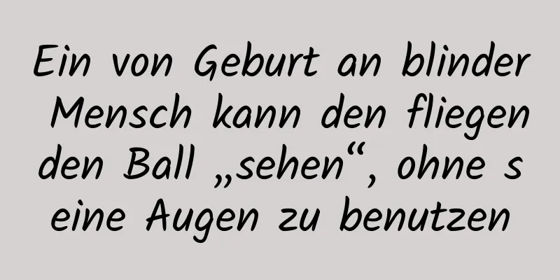 Ein von Geburt an blinder Mensch kann den fliegenden Ball „sehen“, ohne seine Augen zu benutzen
