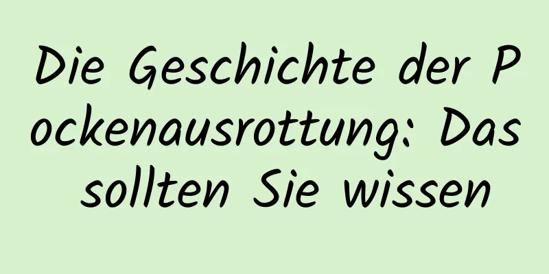 Die Geschichte der Pockenausrottung: Das sollten Sie wissen