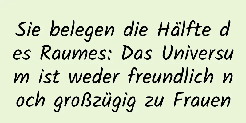 Sie belegen die Hälfte des Raumes: Das Universum ist weder freundlich noch großzügig zu Frauen