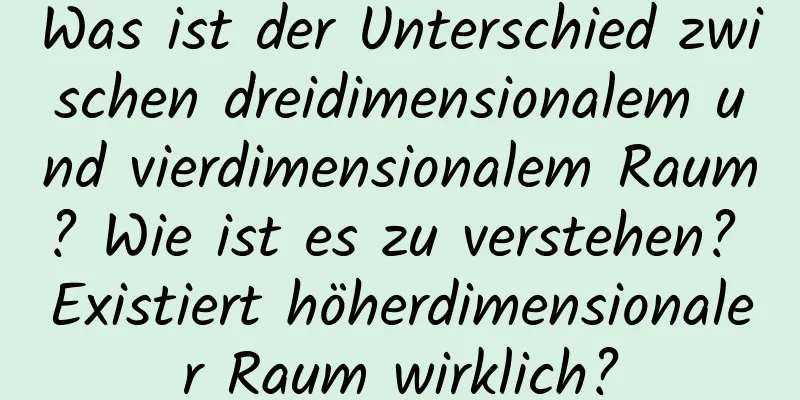 Was ist der Unterschied zwischen dreidimensionalem und vierdimensionalem Raum? Wie ist es zu verstehen? Existiert höherdimensionaler Raum wirklich?