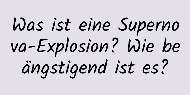 Was ist eine Supernova-Explosion? Wie beängstigend ist es?