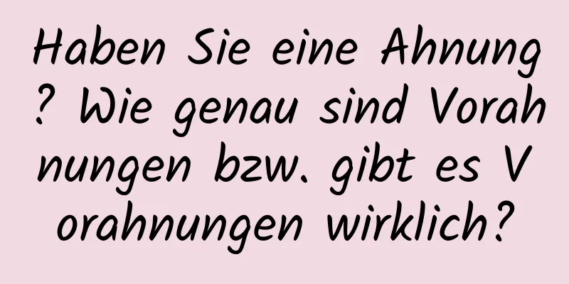 Haben Sie eine Ahnung? Wie genau sind Vorahnungen bzw. gibt es Vorahnungen wirklich?
