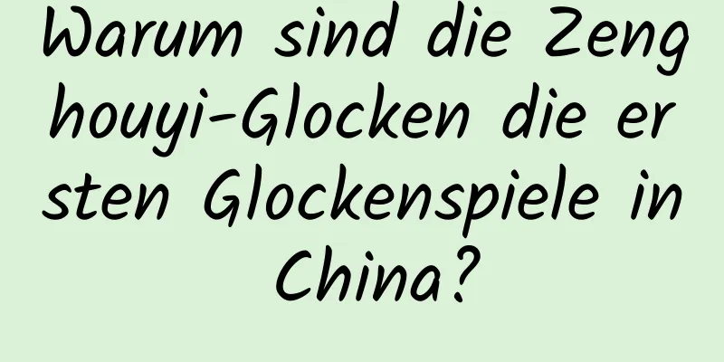 Warum sind die Zenghouyi-Glocken die ersten Glockenspiele in China?