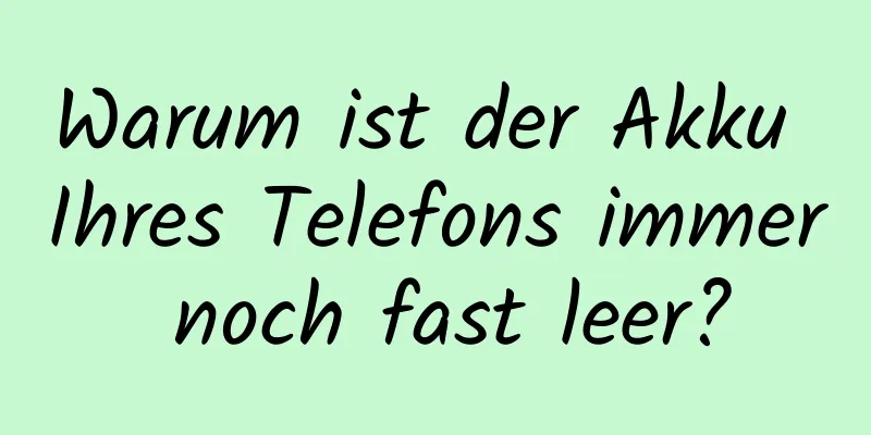 Warum ist der Akku Ihres Telefons immer noch fast leer?