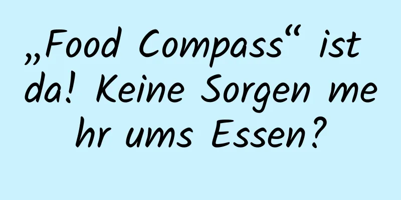 „Food Compass“ ist da! Keine Sorgen mehr ums Essen?