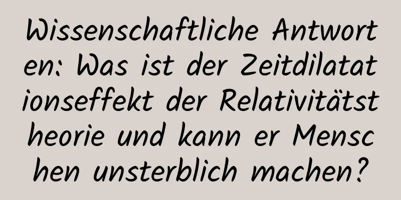 Wissenschaftliche Antworten: Was ist der Zeitdilatationseffekt der Relativitätstheorie und kann er Menschen unsterblich machen?