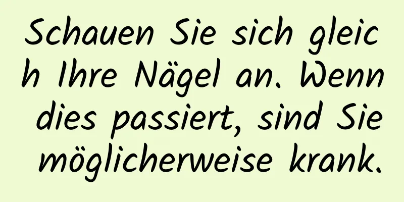 Schauen Sie sich gleich Ihre Nägel an. Wenn dies passiert, sind Sie möglicherweise krank.