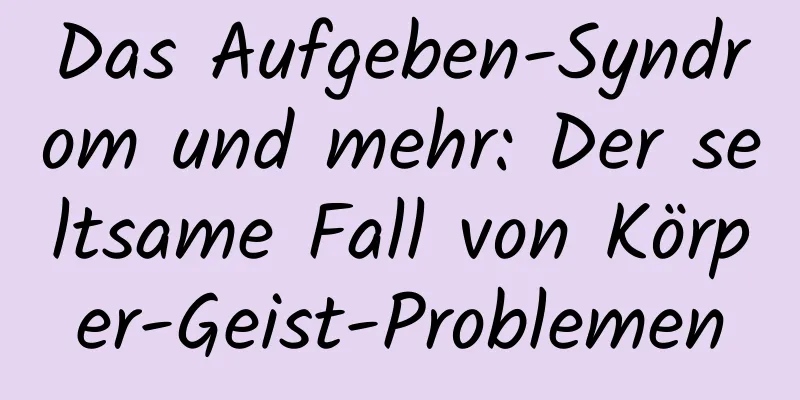 Das Aufgeben-Syndrom und mehr: Der seltsame Fall von Körper-Geist-Problemen