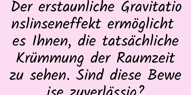 Der erstaunliche Gravitationslinseneffekt ermöglicht es Ihnen, die tatsächliche Krümmung der Raumzeit zu sehen. Sind diese Beweise zuverlässig?